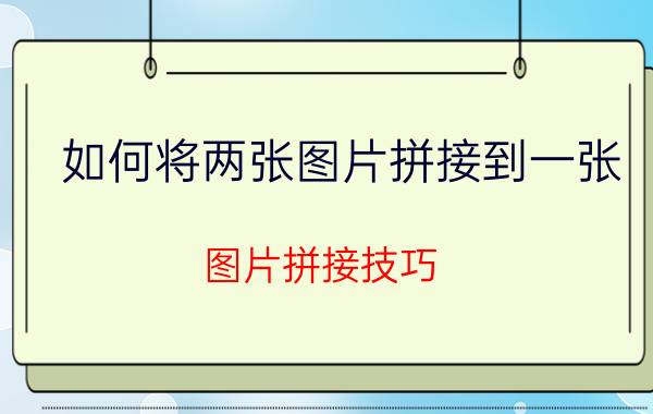 如何将两张图片拼接到一张 图片拼接技巧